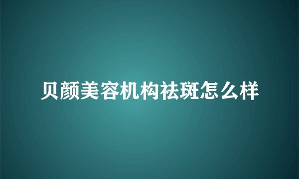贝颜美容机构祛斑怎么样