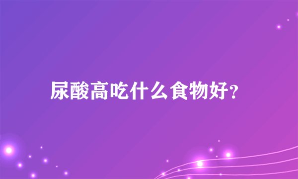 尿酸高吃什么食物好？