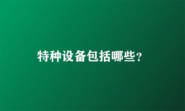 特种设备包括哪些？