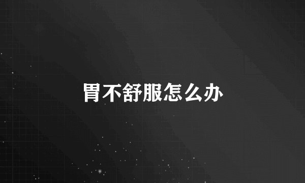 胃不舒服怎么办