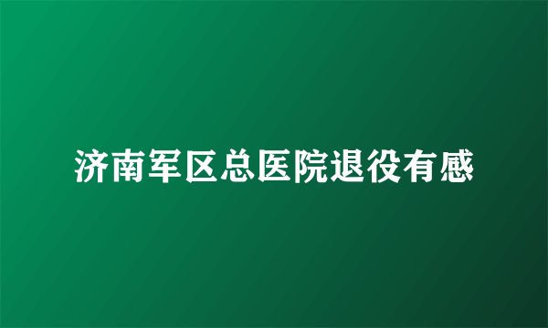 济南军区总医院退役有感
