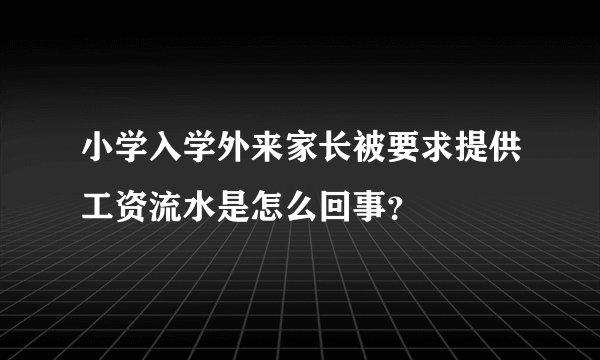 小学入学外来家长被要求提供工资流水是怎么回事？