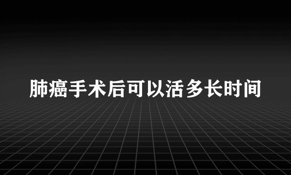 肺癌手术后可以活多长时间
