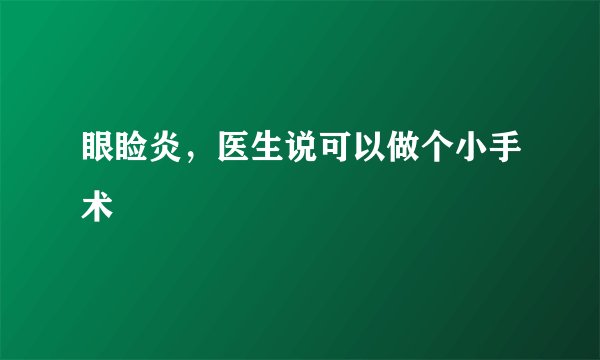 眼睑炎，医生说可以做个小手术