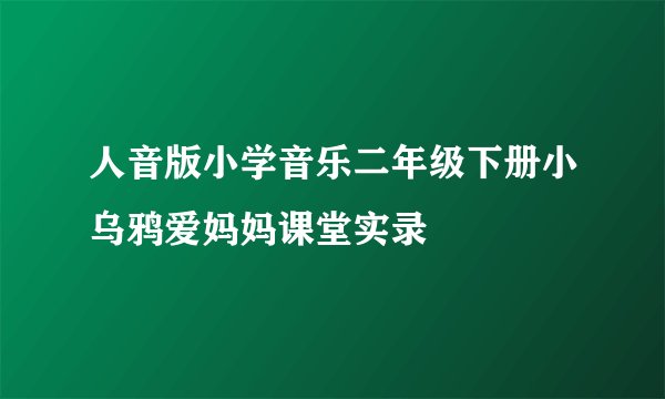 人音版小学音乐二年级下册小乌鸦爱妈妈课堂实录