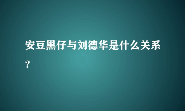 安豆黑仔与刘德华是什么关系？
