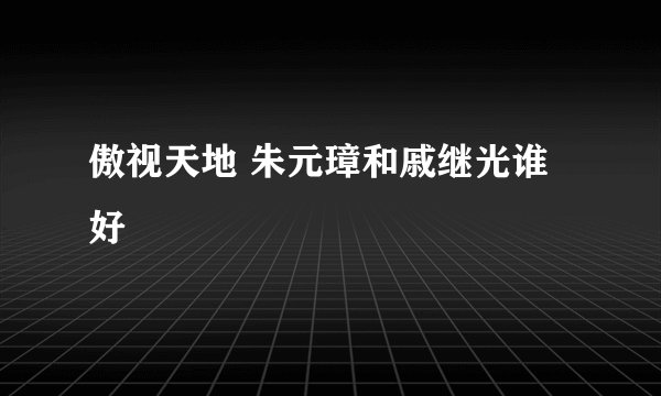 傲视天地 朱元璋和戚继光谁好