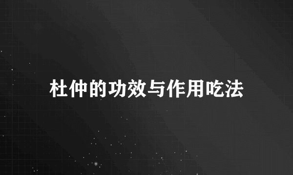 杜仲的功效与作用吃法