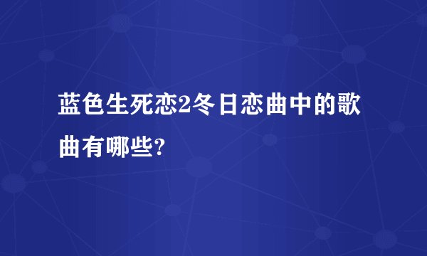 蓝色生死恋2冬日恋曲中的歌曲有哪些?