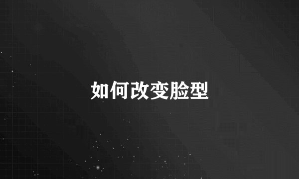 如何改变脸型
