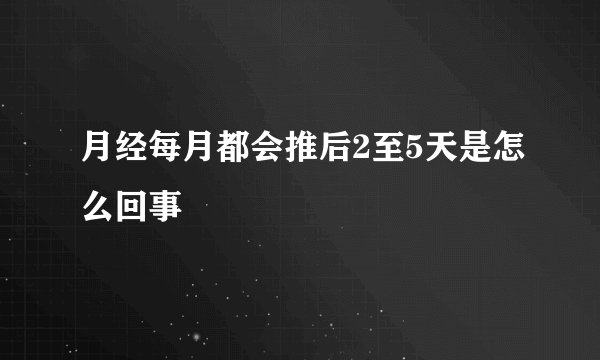 月经每月都会推后2至5天是怎么回事
