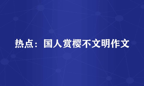 热点:国人赏樱不文明作文