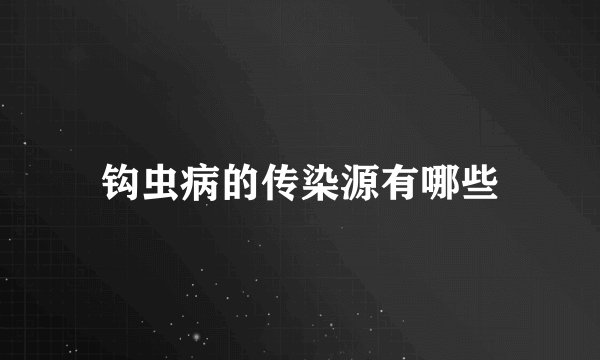 钩虫病的传染源有哪些