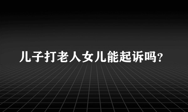 儿子打老人女儿能起诉吗？