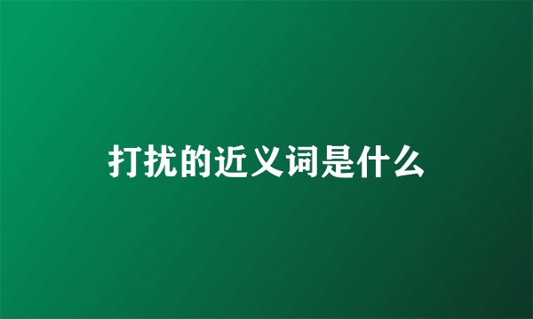 打扰的近义词是什么