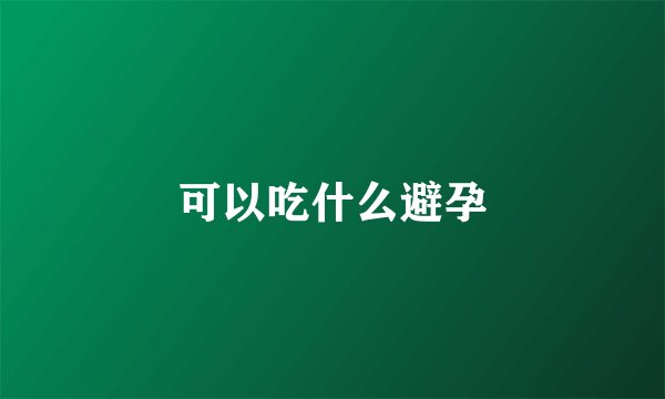 可以吃什么避孕