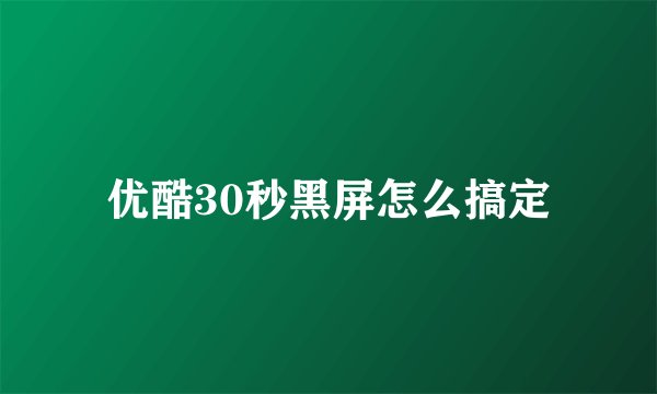 优酷30秒黑屏怎么搞定