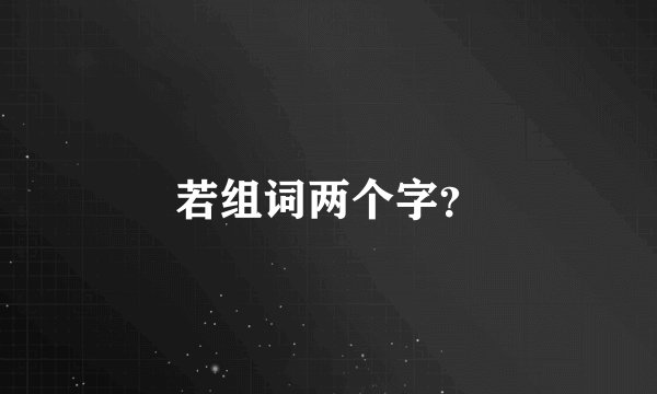若组词两个字？