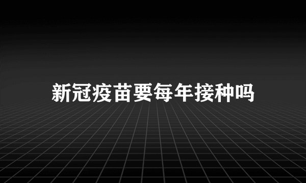 新冠疫苗要每年接种吗