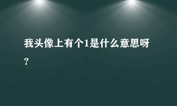 我头像上有个1是什么意思呀？