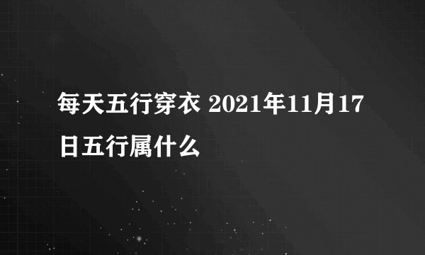每天五行穿衣 2021年11月17日五行属什么
