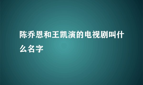 陈乔恩和王凯演的电视剧叫什么名字