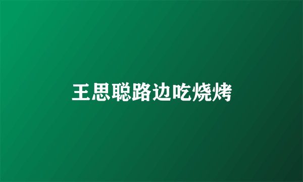 王思聪路边吃烧烤