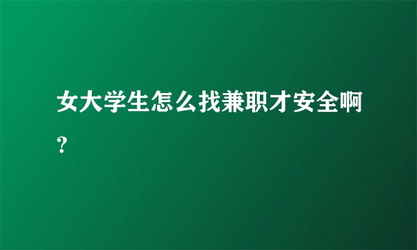 女大学生怎么找兼职才安全啊？