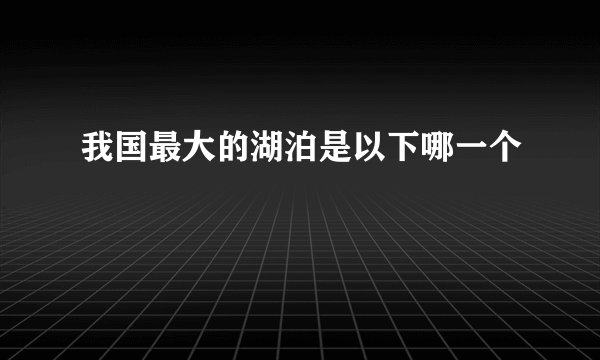 我国最大的湖泊是以下哪一个