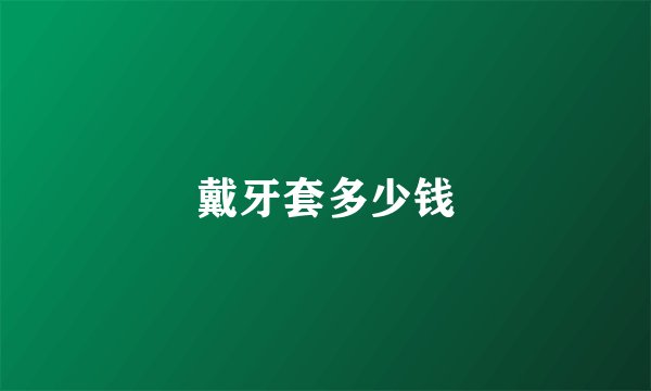 戴牙套多少钱