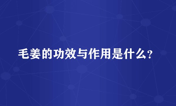 毛姜的功效与作用是什么？