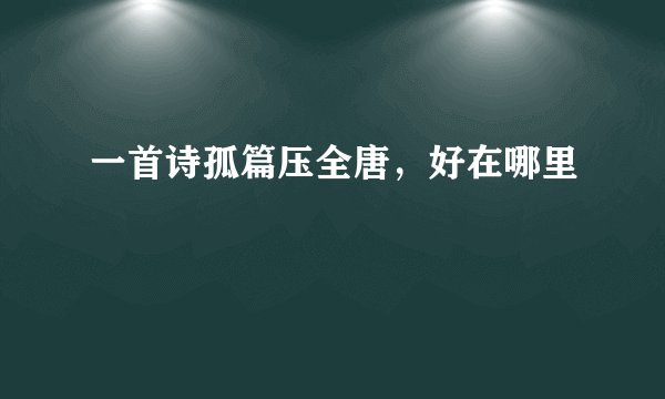 一首诗孤篇压全唐，好在哪里