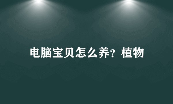 电脑宝贝怎么养？植物