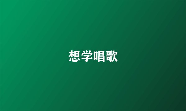 想学唱歌
