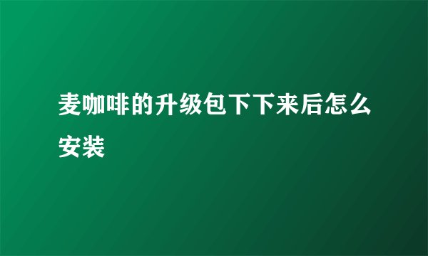 麦咖啡的升级包下下来后怎么安装