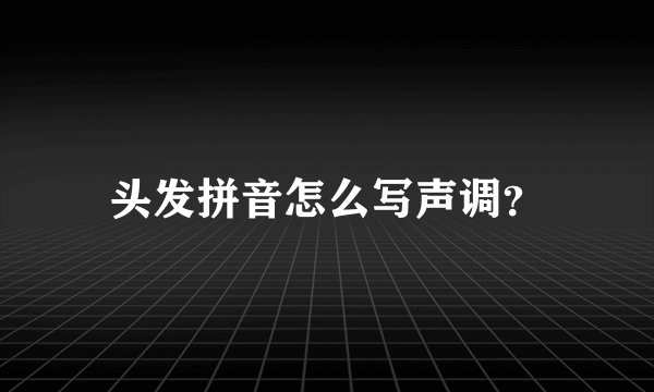 头发拼音怎么写声调？