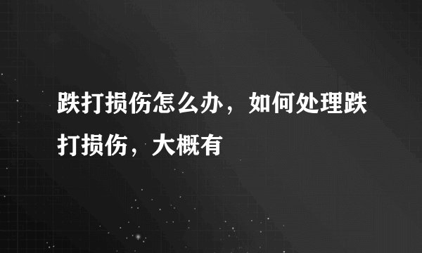 跌打损伤怎么办，如何处理跌打损伤，大概有