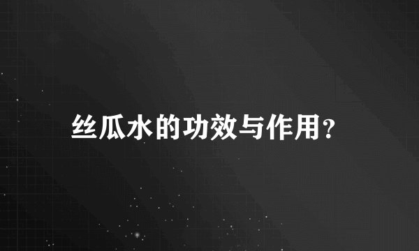丝瓜水的功效与作用？