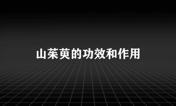山茱萸的功效和作用