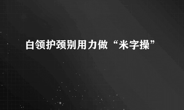 白领护颈别用力做“米字操”