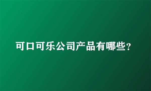 可口可乐公司产品有哪些？