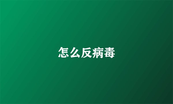 怎么反病毒