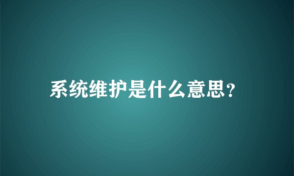 系统维护是什么意思？