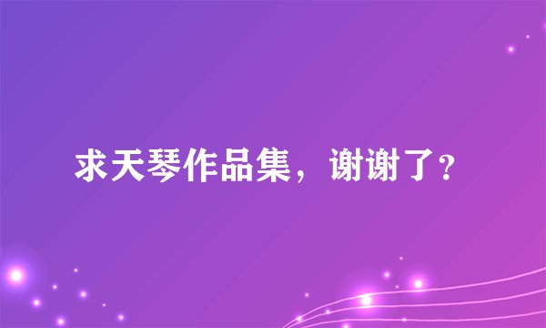 求天琴作品集，谢谢了？