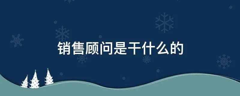 销售顾问是干什么的
