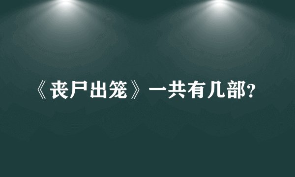 《丧尸出笼》一共有几部？