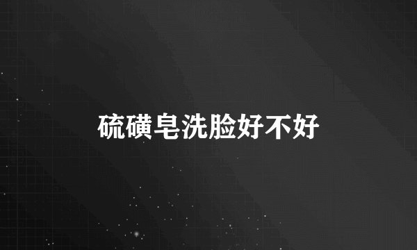 硫磺皂洗脸好不好