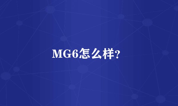 MG6怎么样？