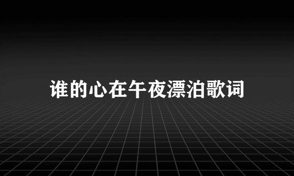谁的心在午夜漂泊歌词