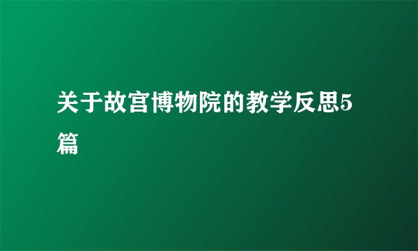 关于故宫博物院的教学反思5篇